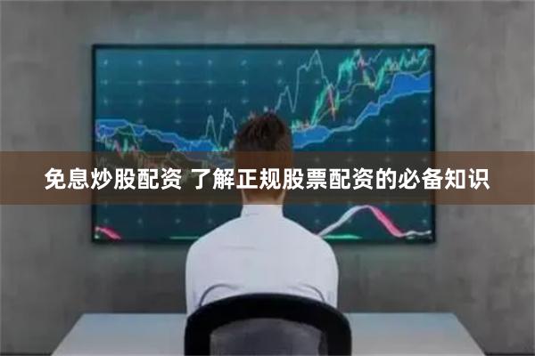免息炒股配资 了解正规股票配资的必备知识
